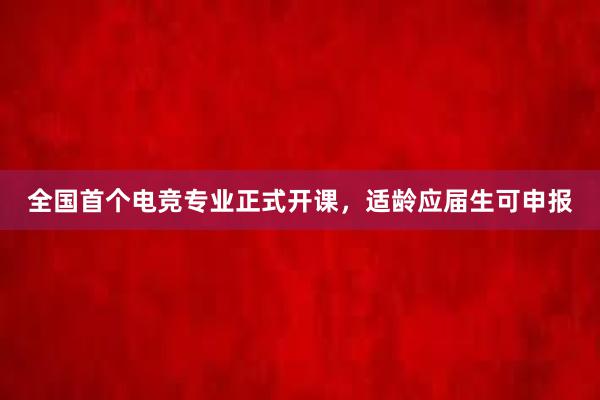 全国首个电竞专业正式开课，适龄应届生可申报