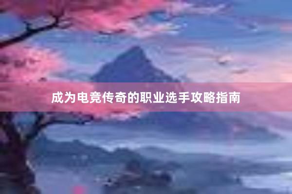 成为电竞传奇的职业选手攻略指南