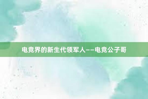 电竞界的新生代领军人——电竞公子哥