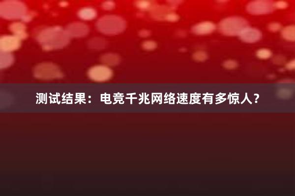 测试结果：电竞千兆网络速度有多惊人？