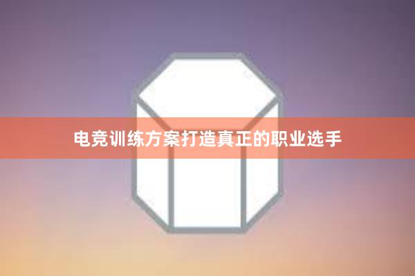 电竞训练方案打造真正的职业选手