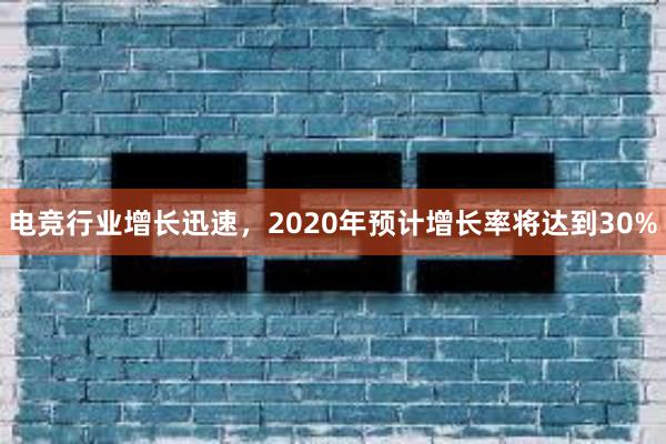 电竞行业增长迅速，2020年预计增长率将达到30%