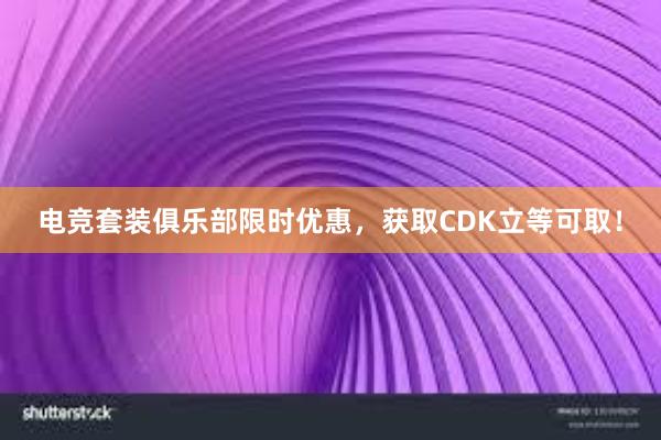 电竞套装俱乐部限时优惠，获取CDK立等可取！