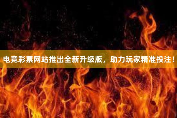 电竞彩票网站推出全新升级版，助力玩家精准投注！