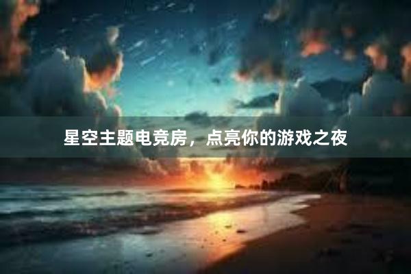 星空主题电竞房，点亮你的游戏之夜