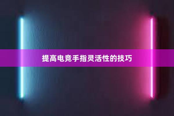 提高电竞手指灵活性的技巧