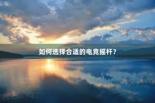 如何选择合适的电竞摇杆？