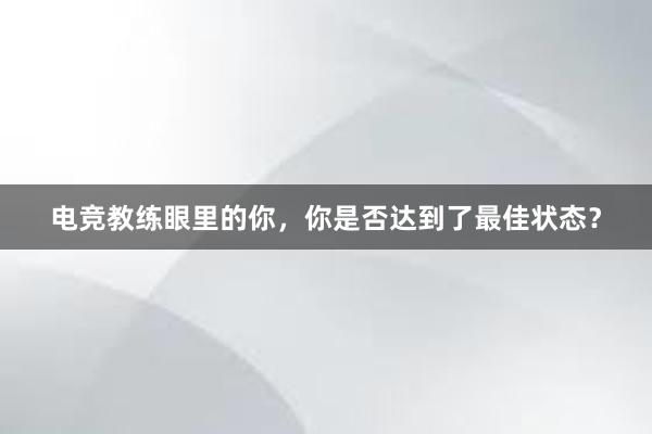 电竞教练眼里的你，你是否达到了最佳状态？