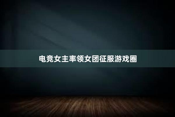 电竞女主率领女团征服游戏圈