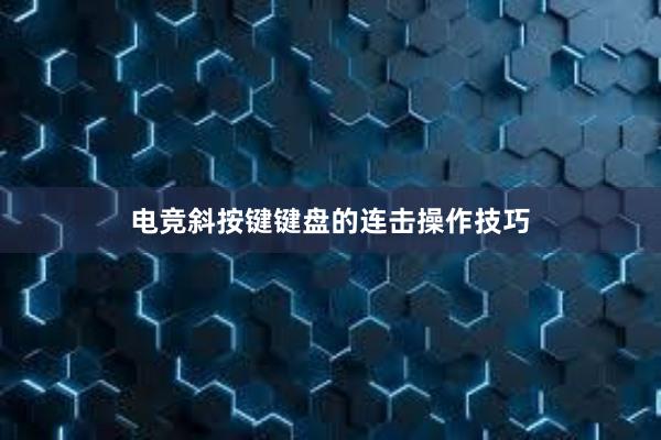 电竞斜按键键盘的连击操作技巧