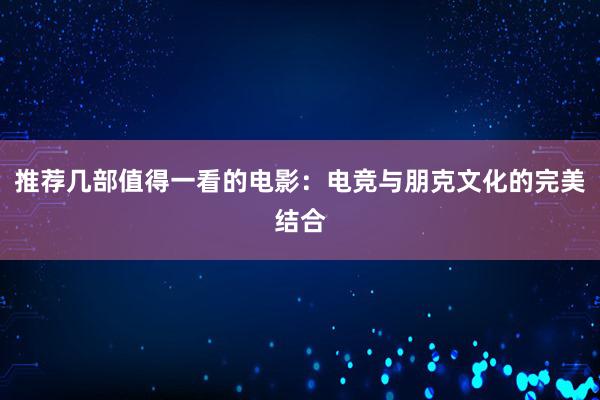 推荐几部值得一看的电影：电竞与朋克文化的完美结合