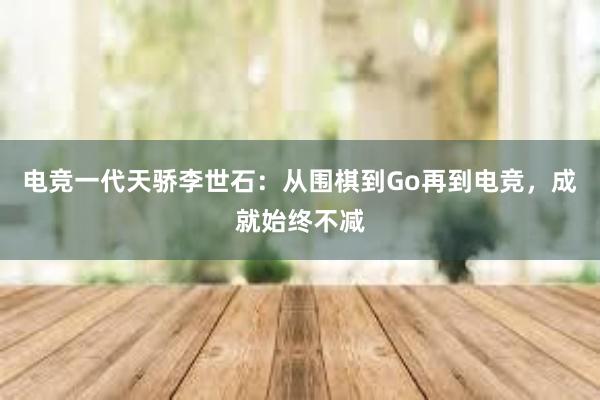 电竞一代天骄李世石：从围棋到Go再到电竞，成就始终不减