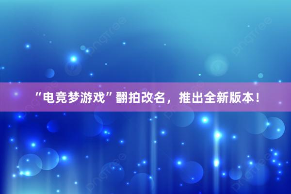 “电竞梦游戏”翻拍改名，推出全新版本！