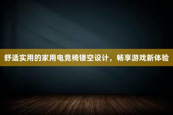 舒适实用的家用电竞椅镂空设计，畅享游戏新体验