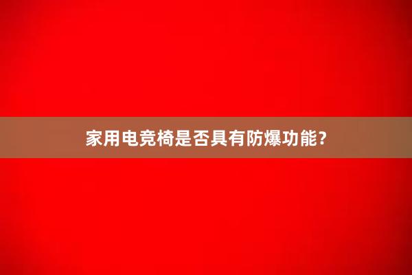 家用电竞椅是否具有防爆功能？