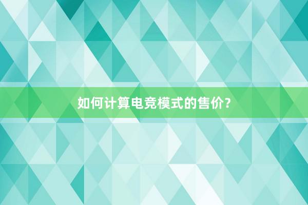 如何计算电竞模式的售价？