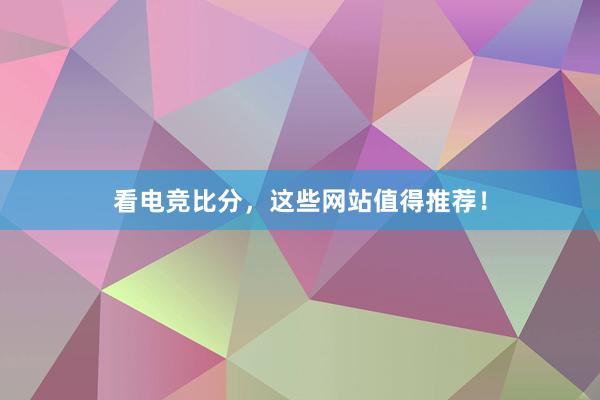 看电竞比分，这些网站值得推荐！