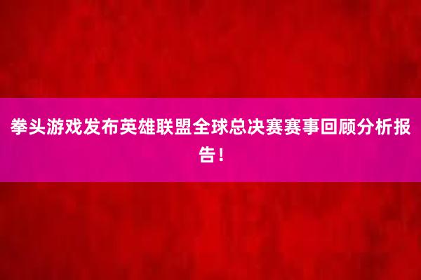 拳头游戏发布英雄联盟全球总决赛赛事回顾分析报告！