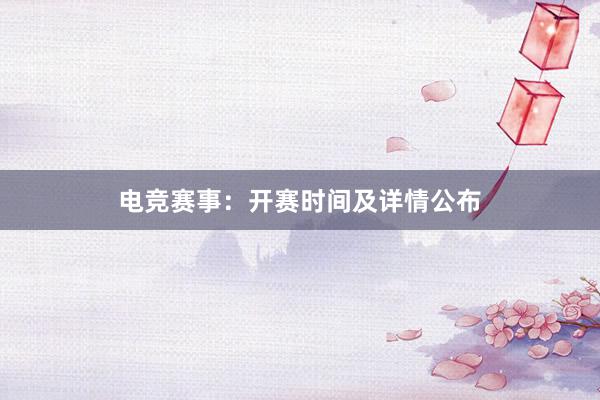 电竞赛事：开赛时间及详情公布