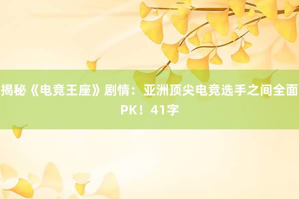 揭秘《电竞王座》剧情：亚洲顶尖电竞选手之间全面PK！41字