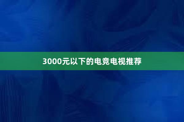 3000元以下的电竞电视推荐