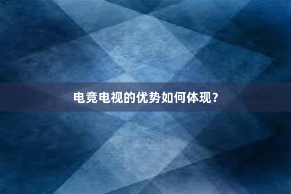 电竞电视的优势如何体现？