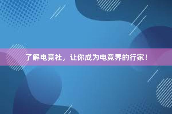 了解电竞社，让你成为电竞界的行家！