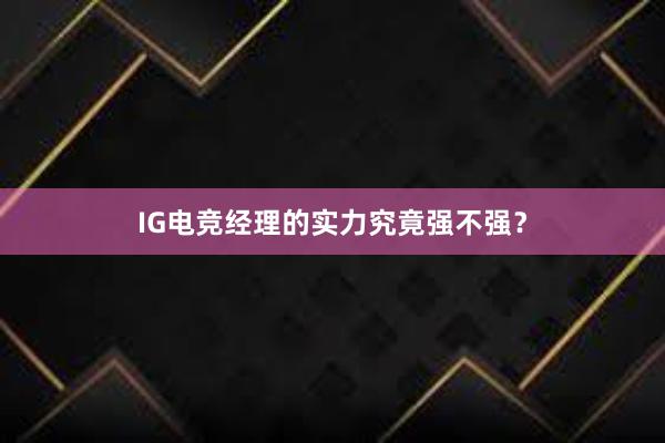 IG电竞经理的实力究竟强不强？