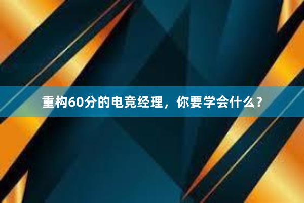 重构60分的电竞经理，你要学会什么？