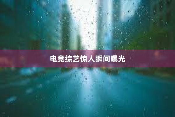 电竞综艺惊人瞬间曝光