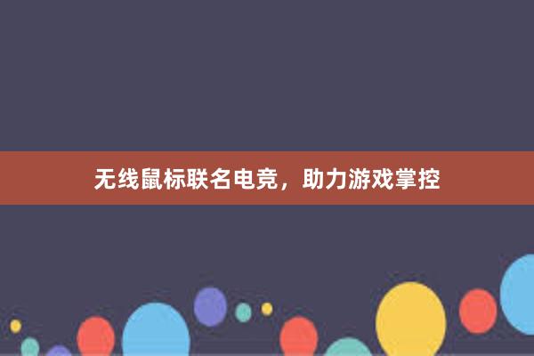 无线鼠标联名电竞，助力游戏掌控