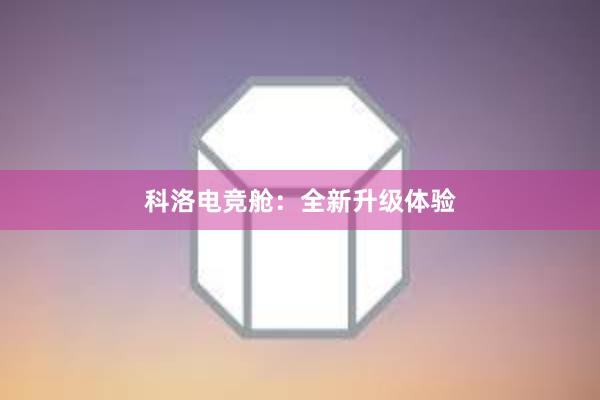 科洛电竞舱：全新升级体验