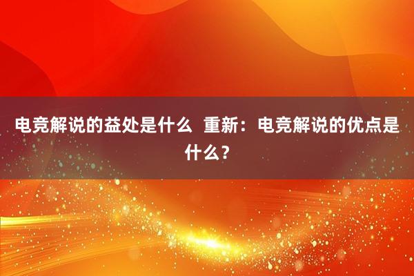 电竞解说的益处是什么  重新：电竞解说的优点是什么？