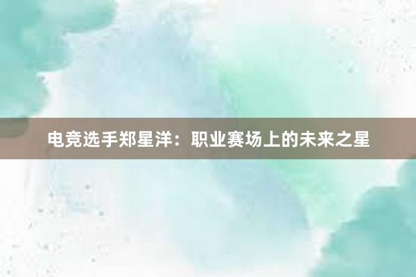 电竞选手郑星洋：职业赛场上的未来之星