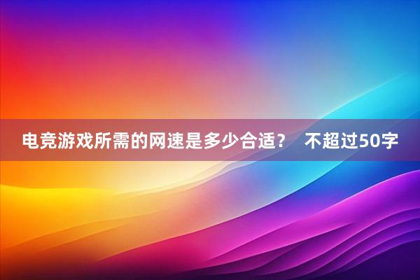 电竞游戏所需的网速是多少合适？  不超过50字