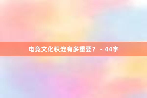 电竞文化积淀有多重要？ - 44字