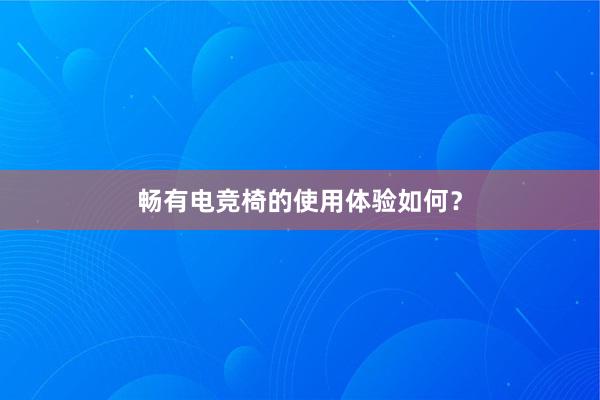 畅有电竞椅的使用体验如何？