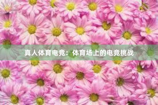 真人体育电竞：体育场上的电竞挑战