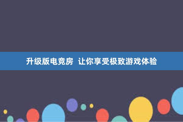 升级版电竞房  让你享受极致游戏体验