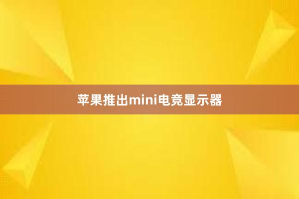 苹果推出mini电竞显示器