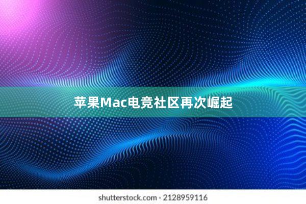 苹果Mac电竞社区再次崛起