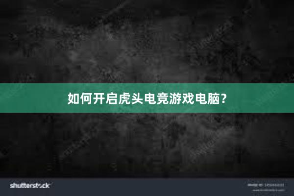 如何开启虎头电竞游戏电脑？