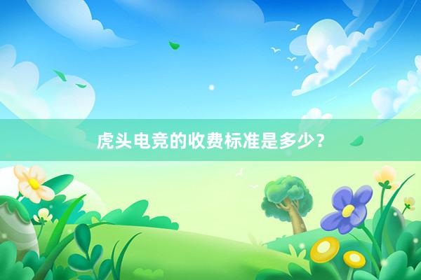 虎头电竞的收费标准是多少？