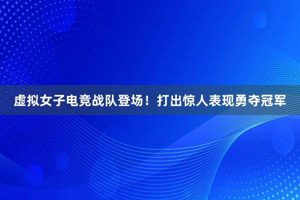 虚拟女子电竞战队登场！打出惊人表现勇夺冠军