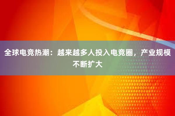 全球电竞热潮：越来越多人投入电竞圈，产业规模不断扩大