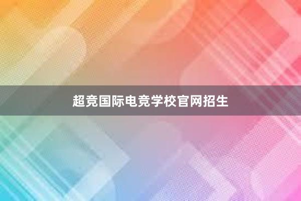 超竞国际电竞学校官网招生