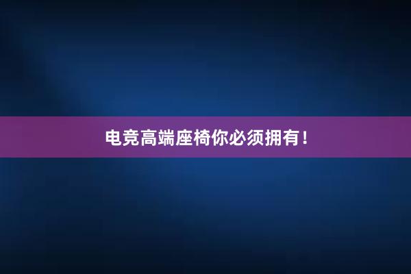 电竞高端座椅你必须拥有！