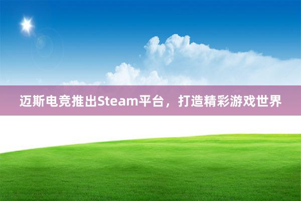 迈斯电竞推出Steam平台，打造精彩游戏世界