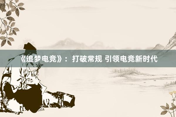 《追梦电竞》：打破常规 引领电竞新时代