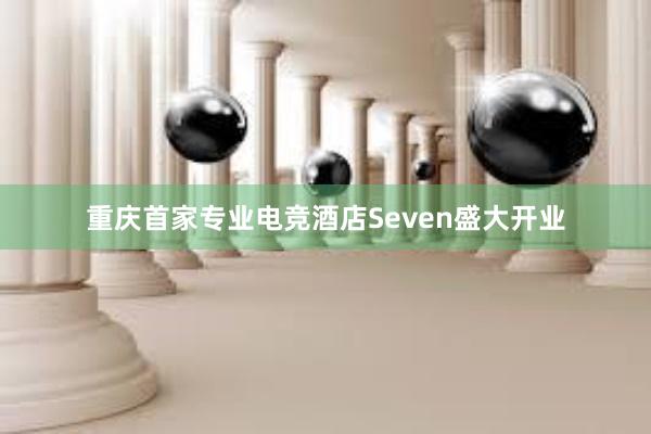 重庆首家专业电竞酒店Seven盛大开业